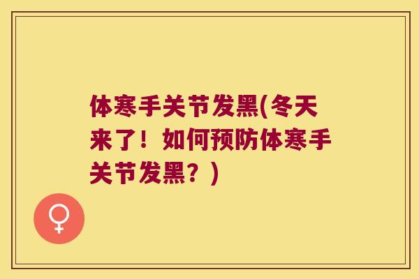 体寒手关节发黑(冬天来了！如何体寒手关节发黑？)