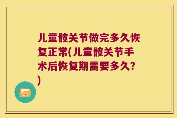 儿童髋关节做完多久恢复正常(儿童髋关节手术后恢复期需要多久？)