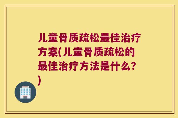 儿童佳方案(儿童的佳方法是什么?) 儿童佳方案(儿童的佳方法是什么?)