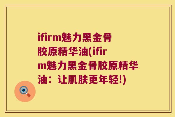 ifirm魅力黑金骨胶原精华油(ifirm魅力黑金骨胶原精华油：让更年轻!)