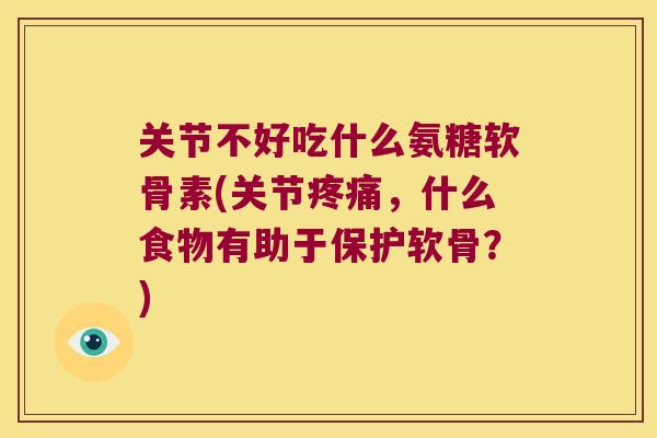 关节不好吃什么氨糖软骨素(关节,什么食物有助于保护软骨?) 关节不好吃什么氨糖软骨素(关节,什么食物有助于保护软骨?)