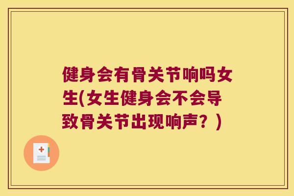 健身会有骨关节响吗女生(女生健身会不会导致骨关节出现响声?) 健身会有骨关节响吗女生(女生健身会不会导致骨关节出现响声?)