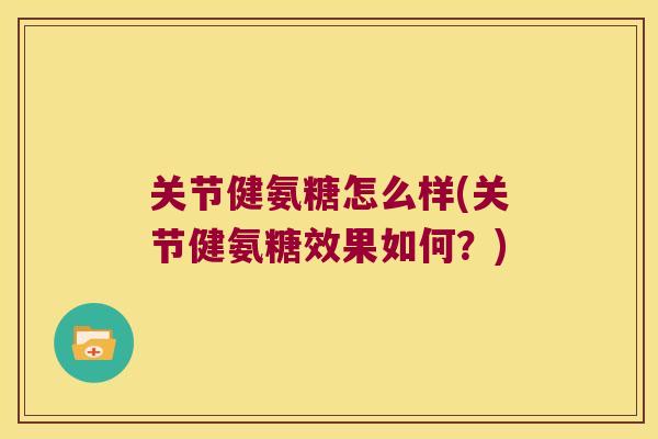 关节健氨糖怎么样(关节健氨糖效果如何？)