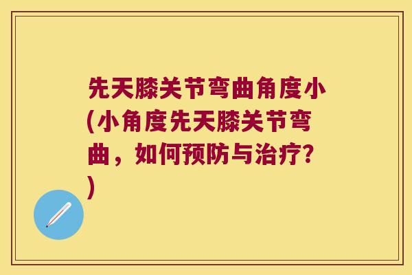先天膝关节弯曲角度小(小角度先天膝关节弯曲,如何与?) 先天膝关节弯曲角度小(小角度先天膝关节弯曲,如何与?)