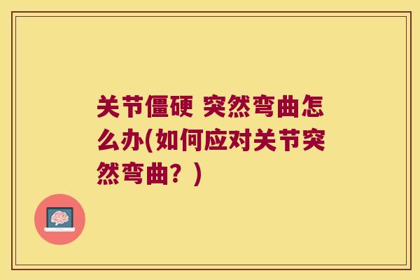 关节 突然弯曲怎么办(如何应对关节突然弯曲?) 关节 突然弯曲怎么办(如何应对关节突然弯曲?)