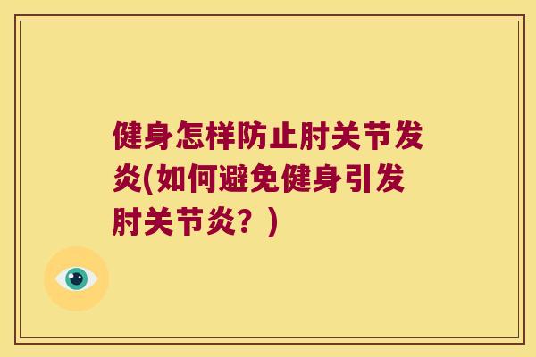 健身怎样防止肘关节发炎(如何避免健身引发肘？)