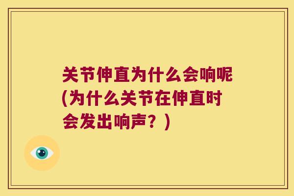 关节伸直为什么会响呢(为什么关节在伸直时会发出响声？)