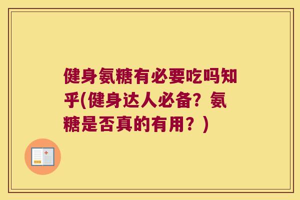 健身氨糖有必要吃吗知乎(健身达人必备？氨糖是否真的有用？)