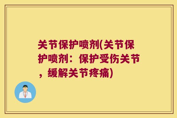 关节保护喷剂(关节保护喷剂：保护受伤关节，缓解关节)