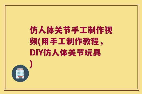 仿人体关节手工制作视频(用手工制作教程，DIY仿人体关节玩具)