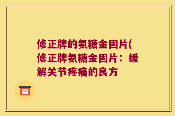 修正牌的氨糖金固片(修正牌氨糖金固片：缓解关节的良方