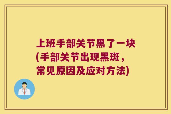 上班手部关节黑了一块(手部关节出现黑斑，常见原因及应对方法)
