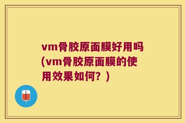 vm骨胶原面膜好用吗(vm骨胶原面膜的使用效果如何?) vm骨胶原面膜好用吗(vm骨胶原面膜的使用效果如何?)