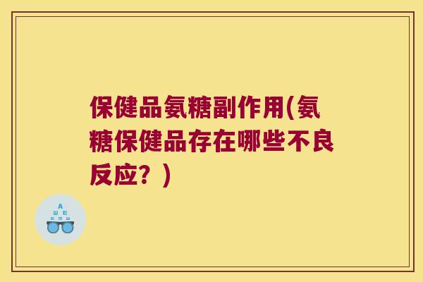 保健品氨糖副作用(氨糖保健品存在哪些不良反应?) 保健品氨糖副作用(氨糖保健品存在哪些不良反应?)