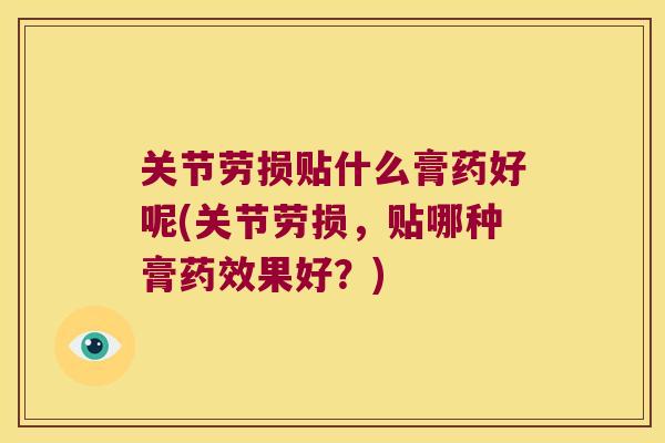 关节劳损贴什么膏药好呢(关节劳损，贴哪种膏果好？)