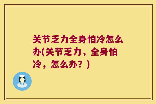关节乏力全身怕冷怎么办(关节乏力，全身怕冷，怎么办？)