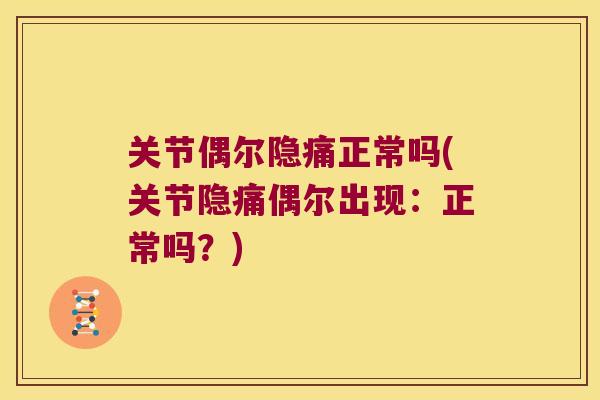 关节偶尔隐痛正常吗(关节隐痛偶尔出现：正常吗？)