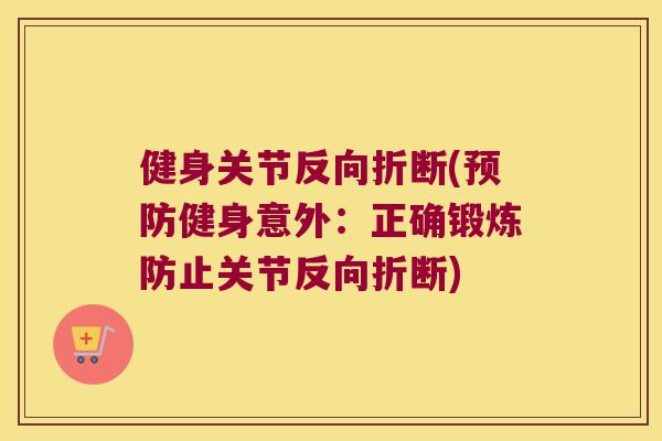 健身关节反向折断(健身意外：正确锻炼防止关节反向折断)