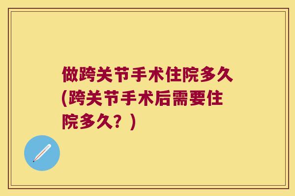 做跨关节手术住院多久(跨关节手术后需要住院多久?) 做跨关节手术住院多久(跨关节手术后需要住院多久?)