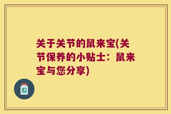 关于关节的鼠来宝(关节保养的小贴士:鼠来宝与您分享) 关于关节的鼠来宝(关节保养的小贴士:鼠来宝与您分享)