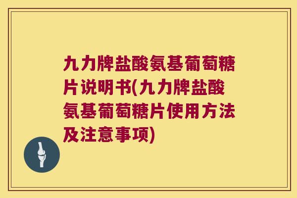 九力牌盐酸氨基葡萄糖片说明书(九力牌盐酸氨基葡萄糖片使用方法及注意事项) 九力牌盐酸氨基葡萄糖片说明书(九力牌盐酸氨基葡萄糖片使用方法及注意事项)