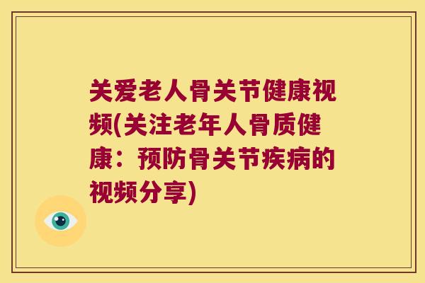 关爱老人骨关节健康视频(关注老年人骨质健康:骨关节的视频分享) 关爱老人骨关节健康视频(关注老年人骨质健康:骨关节的视频分享)