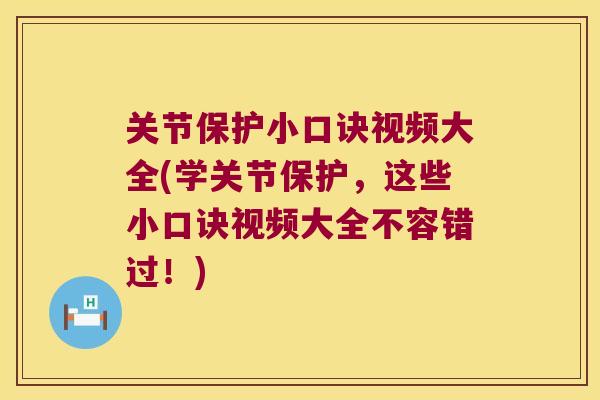 关节保护小口诀视频大全(学关节保护，这些小口诀视频大全不容错过！)