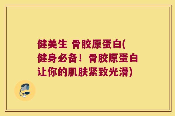 健美生 骨胶原蛋白(健身必备!骨胶原蛋白让你的紧致光滑) 健美生 骨胶原蛋白(健身必备!骨胶原蛋白让你的紧致光滑)