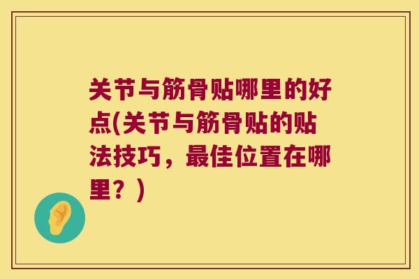 关节与筋骨贴哪里的好点(关节与筋骨贴的贴法技巧，佳位置在哪里？)