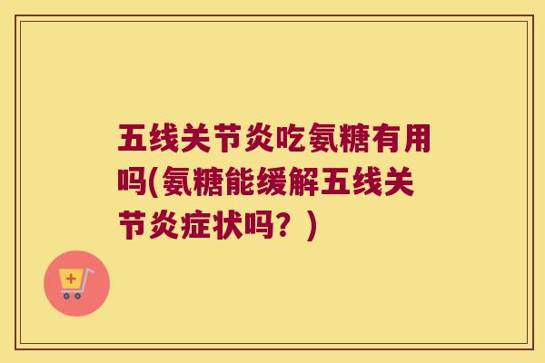 五线吃氨糖有用吗(氨糖能缓解五线关节状吗？)