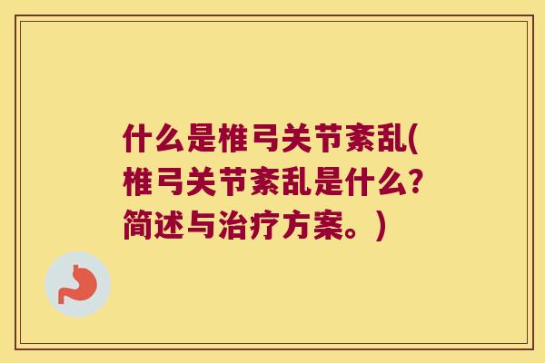 什么是椎弓关节紊乱(椎弓关节紊乱是什么？简述与方案。)