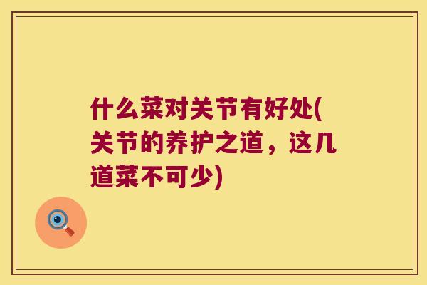 什么菜对关节有好处(关节的养护之道,这几道菜不可少) 什么菜对关节有好处(关节的养护之道,这几道菜不可少)