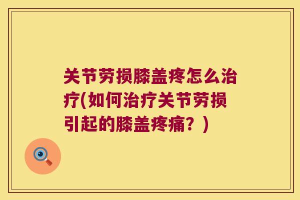 关节劳损膝盖疼怎么(如何关节劳损引起的膝盖?) 关节劳损膝盖疼怎么(如何关节劳损引起的膝盖?)