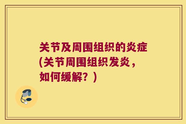 关节及周围组织的(关节周围组织发炎，如何缓解？)