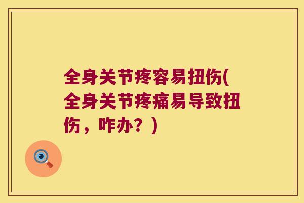 全身关节疼容易扭伤(全身关节易导致扭伤，咋办？)