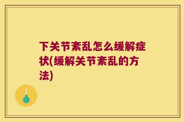 下关节紊乱怎么缓解症状(缓解关节紊乱的方法)
