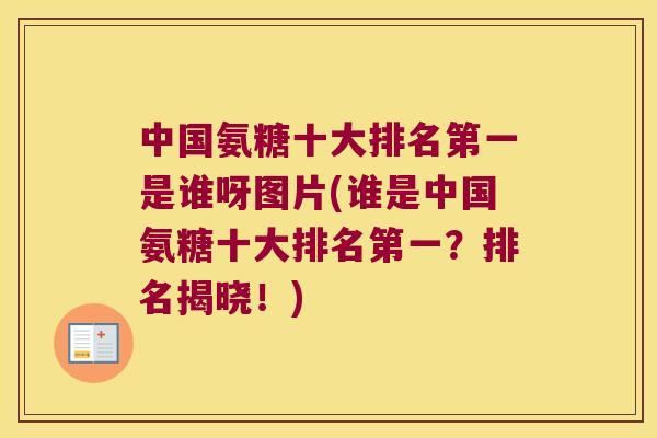 中国氨糖十大排名第一是谁呀图片(谁是中国氨糖十大排名第一？排名揭晓！)