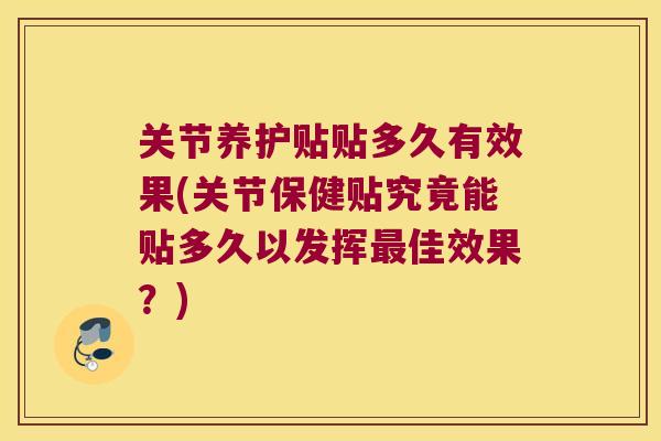 关节养护贴贴多久有效果(关节保健贴究竟能贴多久以发挥佳效果?) 关节养护贴贴多久有效果(关节保健贴究竟能贴多久以发挥佳效果?)