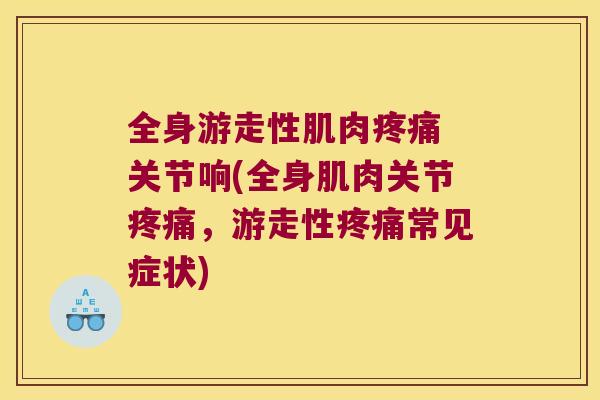全身游走性肌肉 关节响(全身肌肉关节，游走性常见症状)