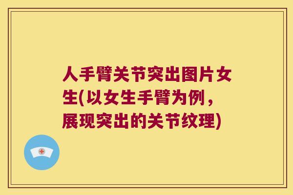 人手臂关节突出图片女生(以女生手臂为例，展现突出的关节纹理)