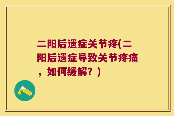 二阳后遗症关节疼(二阳后遗症导致关节，如何缓解？)