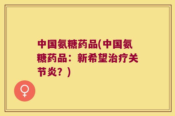 中国氨糖药品(中国氨糖药品：新希望？)