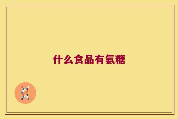 什么食品有氨糖 什么食品有氨糖