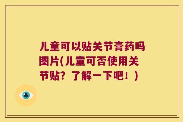 儿童可以贴关节膏药吗图片(儿童可否使用关节贴?了解一下吧!) 儿童可以贴关节膏药吗图片(儿童可否使用关节贴?了解一下吧!)