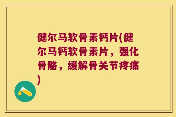 健尔马软骨素钙片(健尔马钙软骨素片，强化骨骼，缓解骨关节)