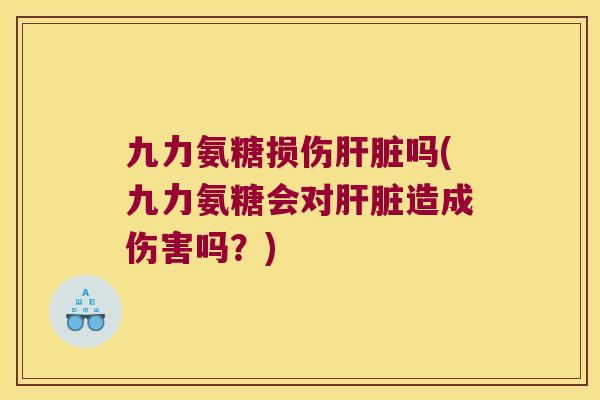 九力氨糖损伤吗(九力氨糖会对造成伤害吗？)