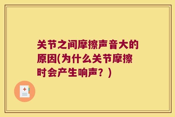关节之间摩擦声音大的原因(为什么关节摩擦时会产生响声?) 关节之间摩擦声音大的原因(为什么关节摩擦时会产生响声?)