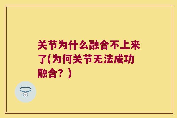 关节为什么融合不上来了(为何关节无法成功融合？)