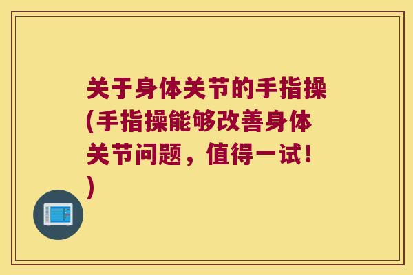 关于身体关节的手指操(手指操能够改善身体关节问题,值得一试!) 关于身体关节的手指操(手指操能够改善身体关节问题,值得一试!)