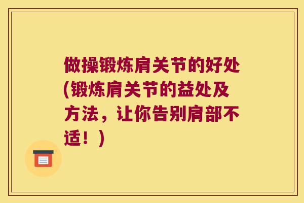 做操锻炼肩关节的好处(锻炼肩关节的益处及方法,让你告别肩部不适!) 做操锻炼肩关节的好处(锻炼肩关节的益处及方法,让你告别肩部不适!)